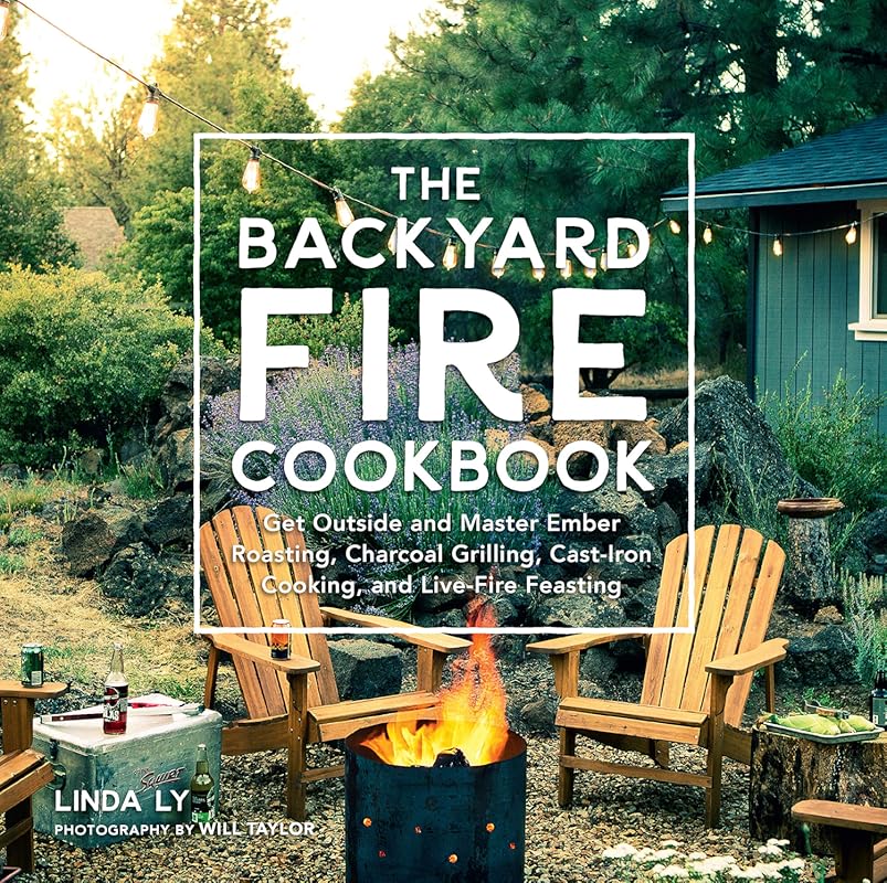 The Backyard Fire Cookbook: Master Ember Roasting, Charcoal Grilling, 