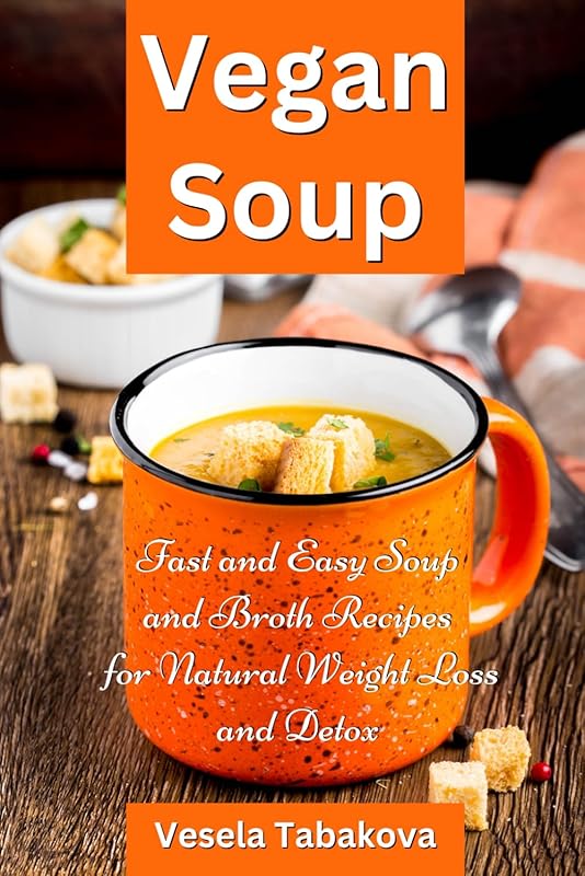 Vegan Soup & Broth Recipes: Fast, Easy, Healthy Weight Loss and Detox
