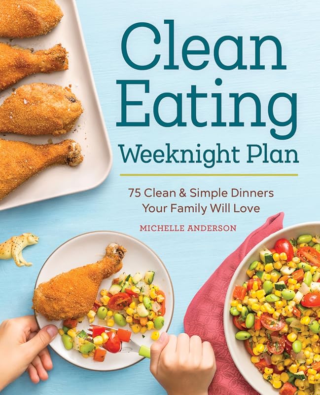 The Clean Eating Weeknight Dinner Plan: Quick and Healthy Meals for An