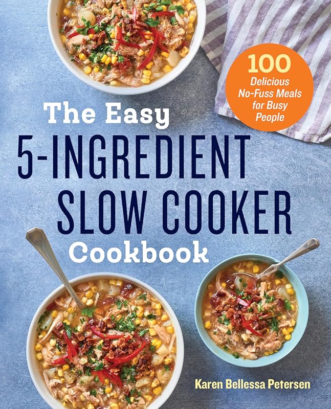 Easy 5-Ingredient Slow Cooker Cookbook: 100 Delicious No-Fuss Meals fo