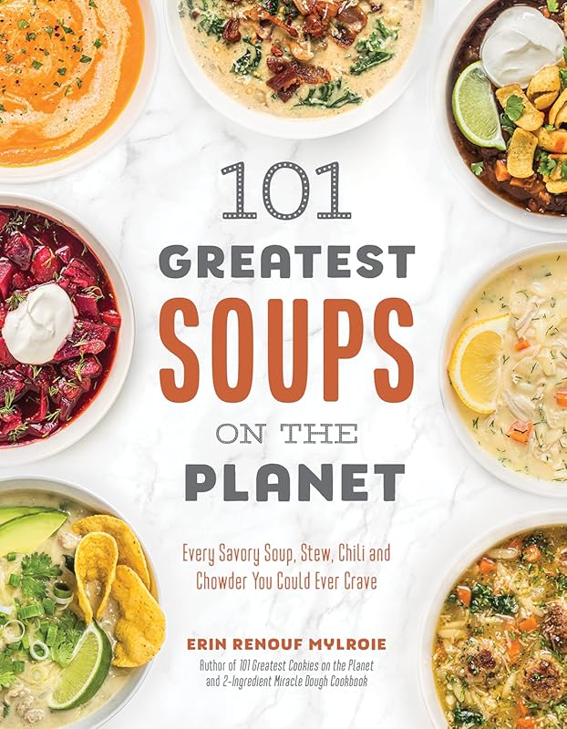101 Greatest Soups on the Planet: Every Savory Soup, Stew, Chili and C