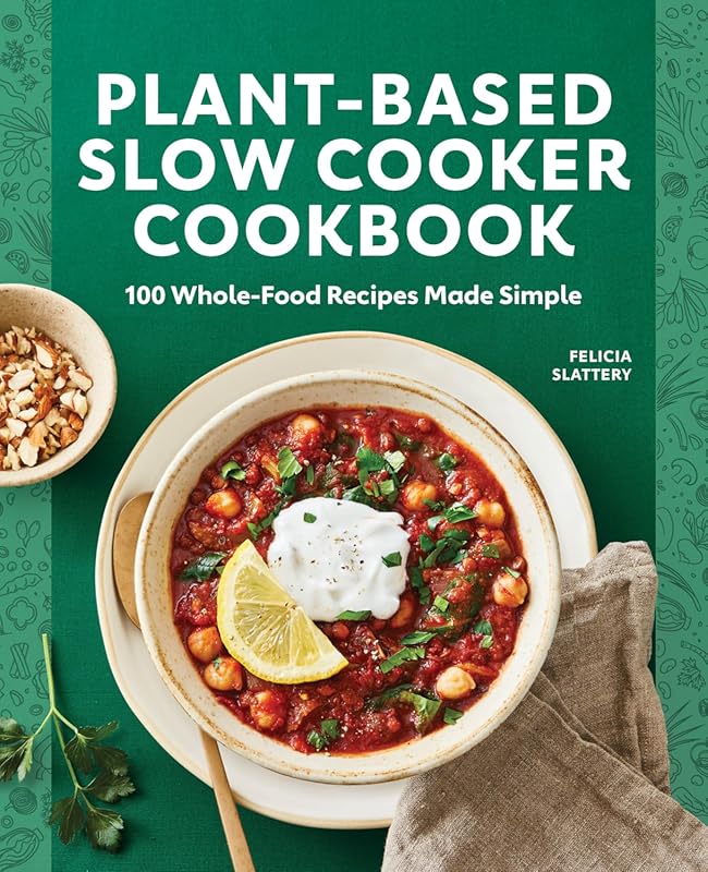 Plant-Based Slow Cooker Cookbook: 100 Simple Whole-Food Recipes for He