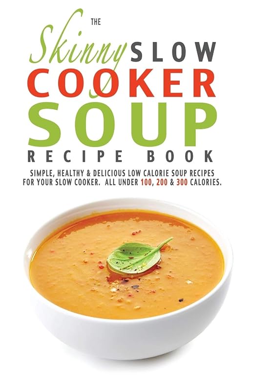 Skinny Slow Cooker Soup Recipe Book: Simple, Healthy, Low-Calorie Soup
