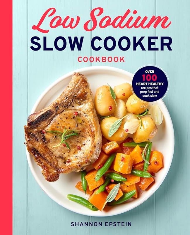 Low Sodium Slow Cooker Cookbook: 100+ Heart-Healthy, Fast-Prep, Slow-C