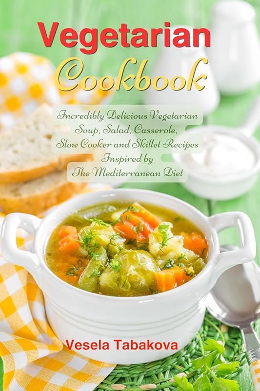 Vegetarian Mediterranean Diet Cookbook: Delicious Soup, Salad, Cassero