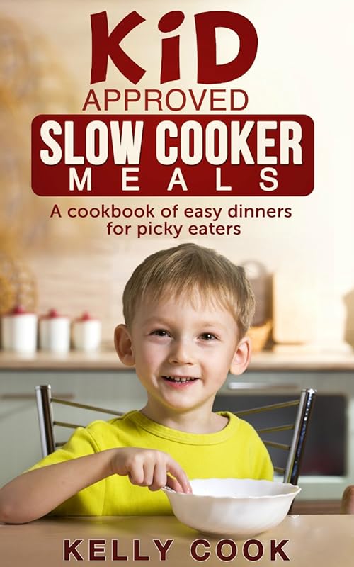Kid Approved Slow Cooker Meals: Easy Cookbook for Picky Eaters