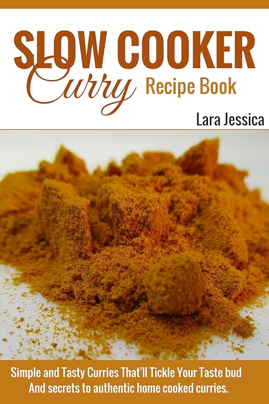 Simple & Tasty Slow Cooker Curry Recipe Book: Authentic Home Cooked Curries for Your Taste Buds