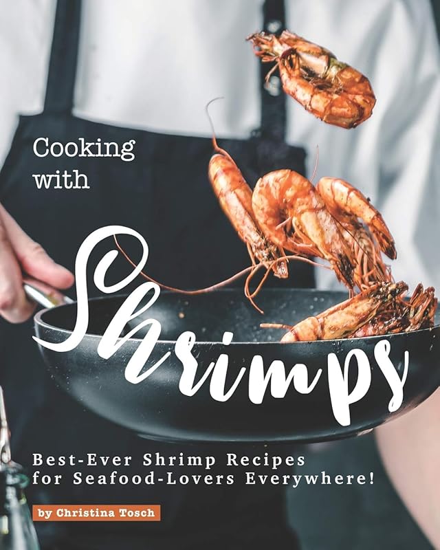 Cooking with Shrimps: Best-Ever, Delicious Shrimp Recipes for Seafood-