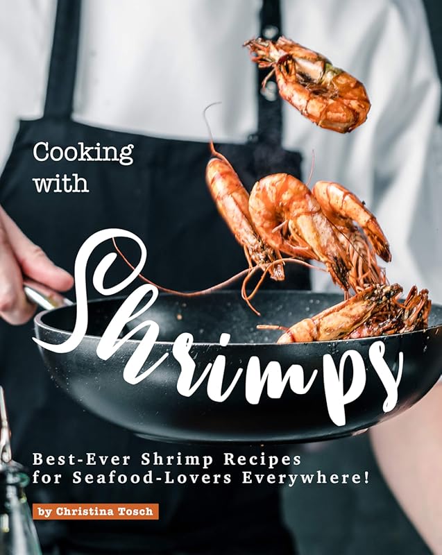 Cooking with Shrimps: Best-Ever, Delicious Shrimp Recipes for Seafood-