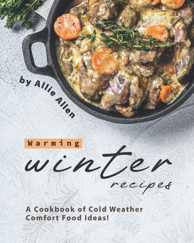Warming Winter Recipes: Delicious Cookbook for Cold Weather Comfort Fo