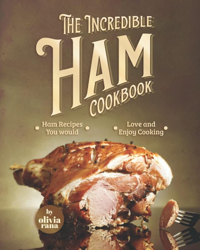 The Incredible Ham Cookbook: Delicious & Enjoyable Ham Recipes for Eve