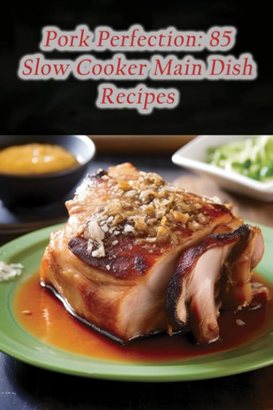 Pork Perfection: 85 Delicious Slow Cooker Main Dish Recipes for Easy M