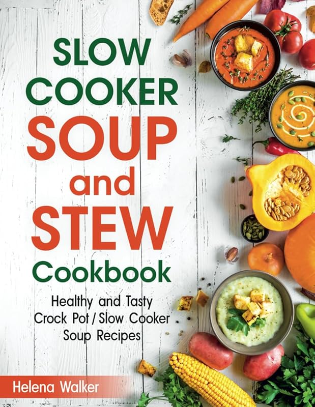 Slow Cooker Soup and Stew Cookbook: Healthy, Tasty Crock Pot Recipes