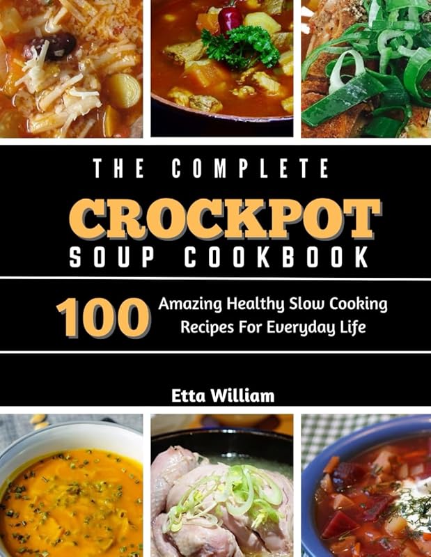 Complete Crockpot SOUP Cookbook: 100 Amazing Healthy Slow Cooking Reci