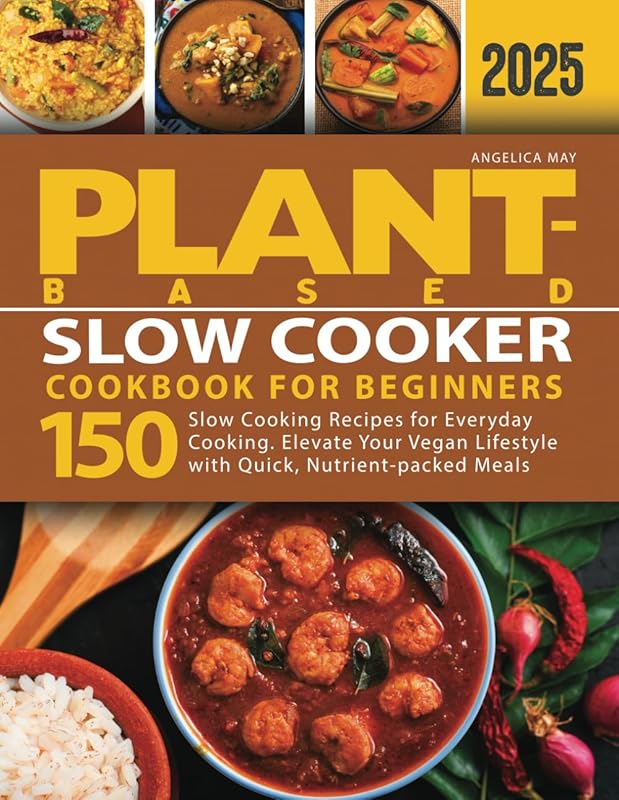 Plant-Based Slow Cooker Cookbook for Beginners: 150 Recipes for Quick,