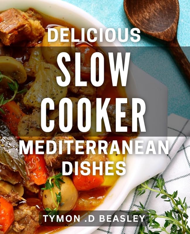 Delicious Slow Cooker Mediterranean Dishes: Savor Aromas with Mouth-watering Slow Cooker Recipes