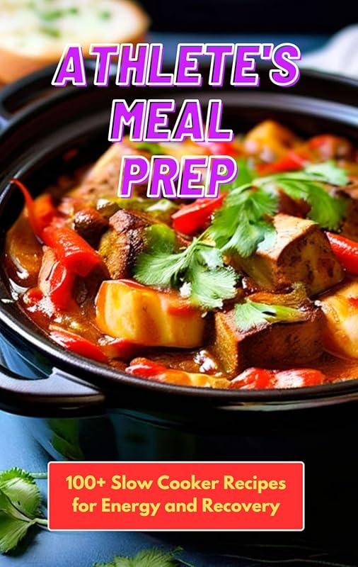 Athlete's Meal Prep: 100+ Slow Cooker Recipes for Energy, Recovery, an