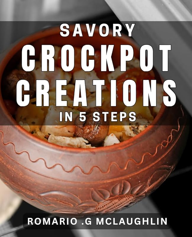 Savory Crockpot Creations in 5 Easy Steps: Effortlessly Cook Delicious