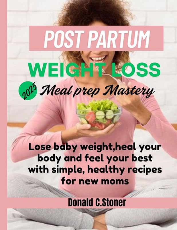 Postpartum Weight Loss Meal Prep Mastery 2025: Heal & Feel Best with Healthy Recipes for New Moms