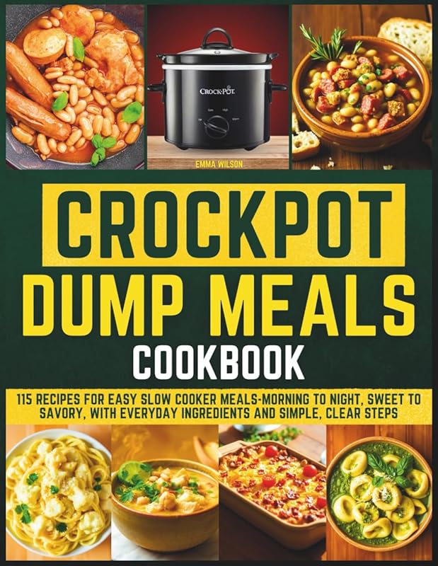 Crockpot Dump Meals Cookbook: 115 Simple & Savory Slow Cooker Recipes Using Everyday Ingredients