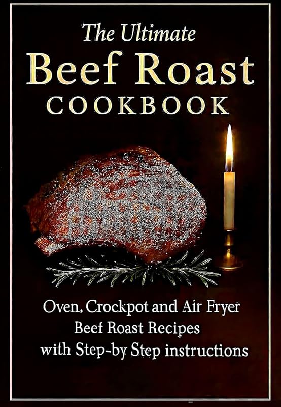 The Ultimate Beef Roast Cookbook: Delicious Oven, Crockpot, and Air Fr
